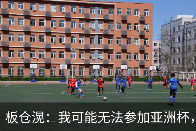 板仓滉：我可能无法参加亚洲杯，但现在还没有最终决定