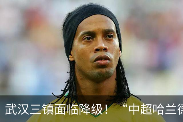 武汉三镇面临降级！“中超哈兰德”遭哄抢：29场造26球太强悍