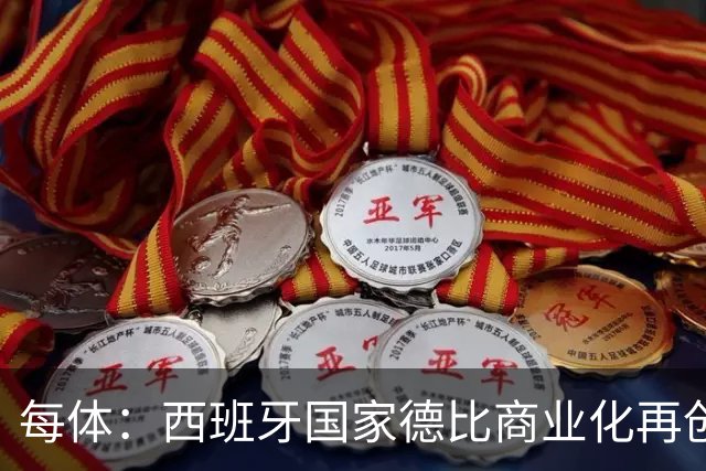 每体：西班牙国家德比商业化再创新高