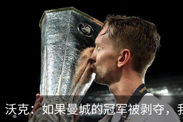 沃克：如果曼城的冠军被剥夺，我的纹身可能也得去掉