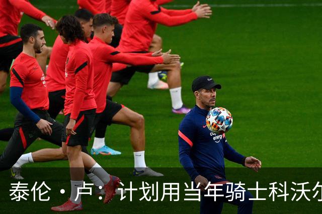 泰伦·卢：计划用当年骑士科沃尔的打法来安排斯特鲁斯与八村塁