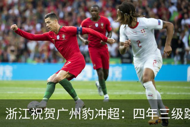 浙江祝贺广州豹冲超：四年三级跳，中超版图再次闪耀广州足球