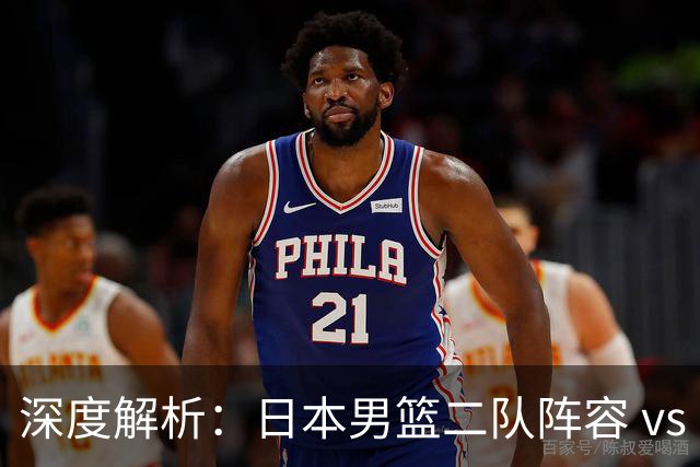 深度解析：日本男篮二队阵容 vs 中国男篮，胜负手在哪里？