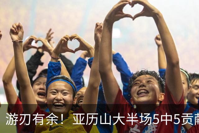 游刃有余！亚历山大半场5中5贡献17分5助 三分3中3