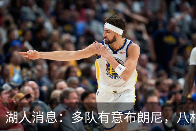 湖人消息：多队有意布朗尼，八村打脸管理层，战国王出场更新