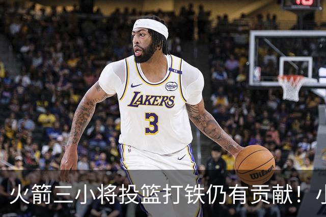 火箭三小将投篮打铁仍有贡献！小贾伊森可辅助，谢泼德明显进步！