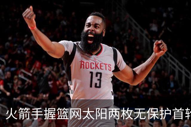 火箭手握篮网太阳两枚无保护首轮签