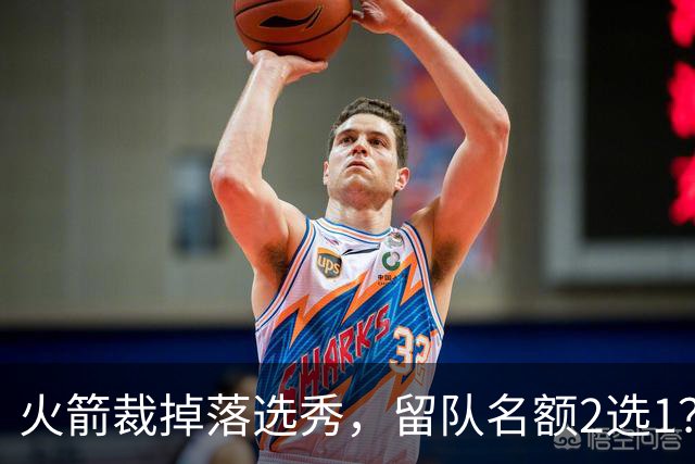 火箭裁掉落选秀，留队名额2选1？场均7+6中锋或后来居上，获正式合同