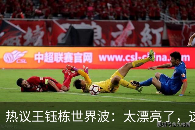 热议王钰栋世界波：太漂亮了，这一球就是180万身价，赶紧留洋吧