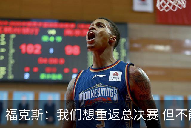 福克斯：我们想重返总决赛 但不能因为上赛季的成绩就轻视常规赛