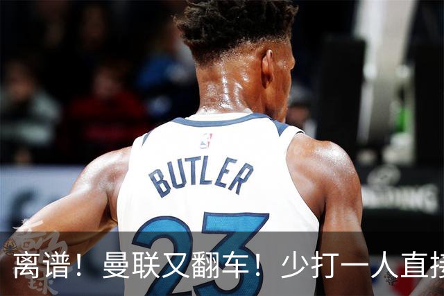 离谱！曼联又翻车！少打一人直接崩盘