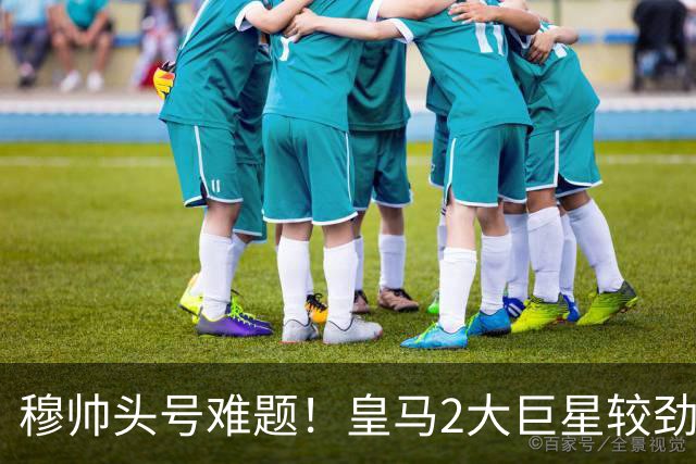 穆帅头号难题！皇马2大巨星较劲：你若不防守 我也不防守