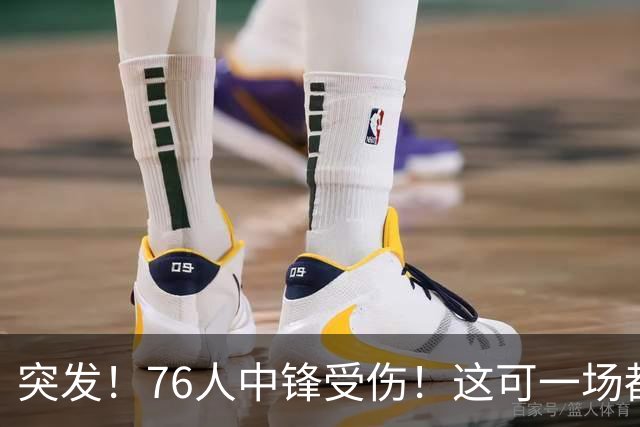 突发！76人中锋受伤！这可一场都还没打啊…
