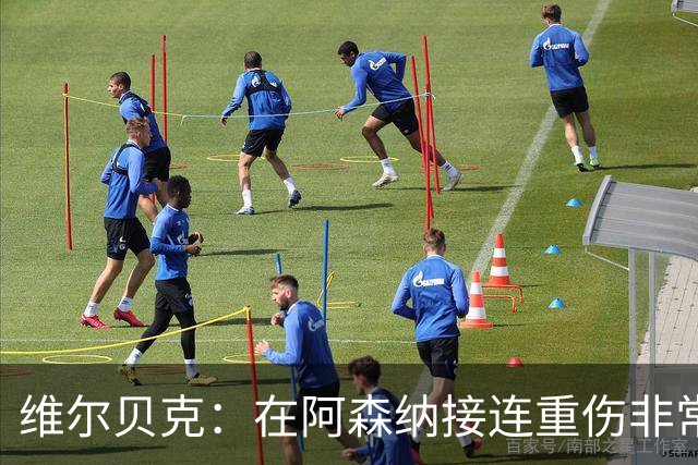 维尔贝克：在阿森纳接连重伤非常艰难；伤病让我变得非常坚韧