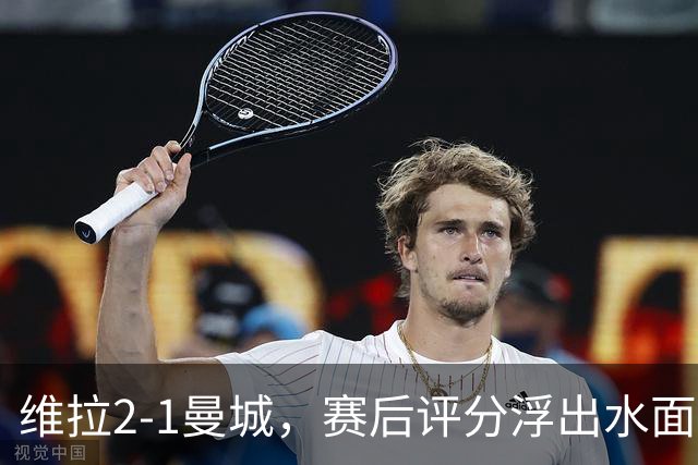 维拉2-1曼城，赛后评分浮出水面+英超最新积分榜出炉