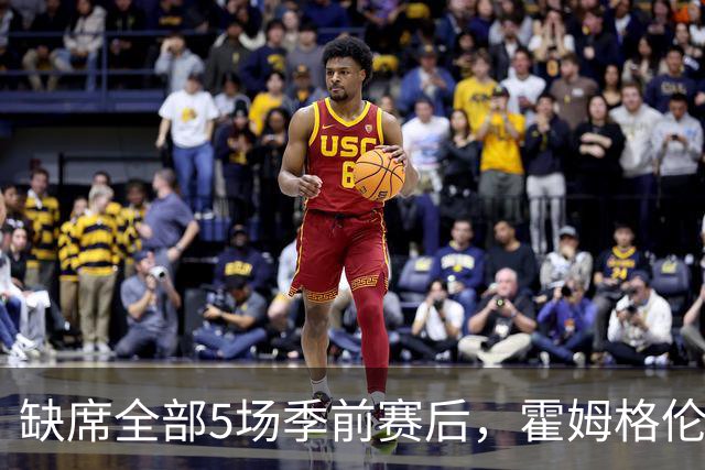 缺席全部5场季前赛后，霍姆格伦全程参训有望赶上揭幕战
