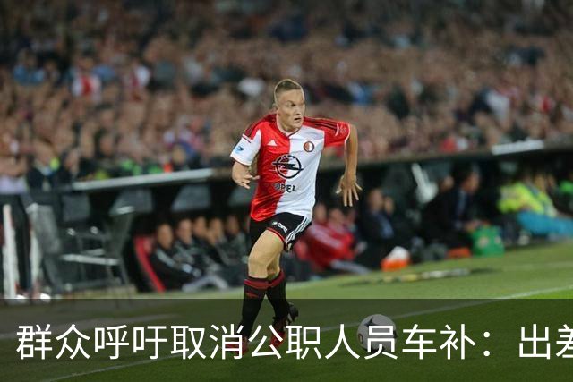 群众呼吁取消公职人员车补：出差都报销车费了，每月发车补不合理
