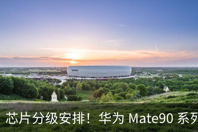 芯片分级安排！华为 Mate90 系列曝光，仅 Pro Max 搭载麒麟 9050 Pro