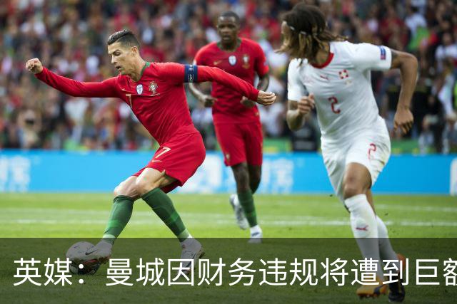 英媒：曼城因财务违规将遭到巨额罚款+扣分 降级至英冠