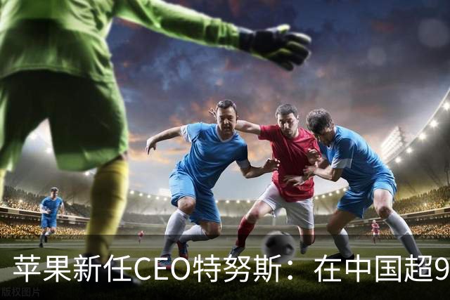 苹果新任CEO特努斯：在中国超95%生产制造已采用可再生能源，造福下一代值得全力以赴