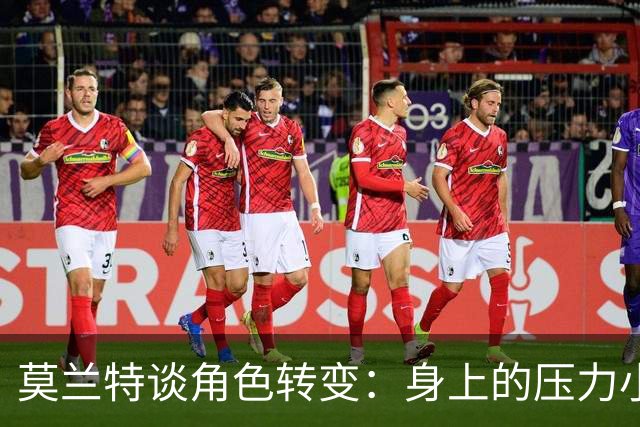 莫兰特谈角色转变：身上的压力小很多 重新开始感觉很棒
