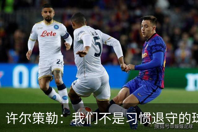 许尔策勒：我们不是习惯退守的球队，我们希望有球权有进球
