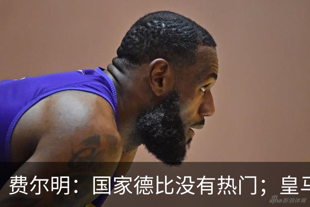 费尔明：国家德比没有热门；皇马总提裁判有点烦