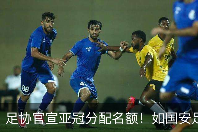 足协官宣亚冠分配名额！如国安足协杯夺冠，或将改变联赛争亚走势