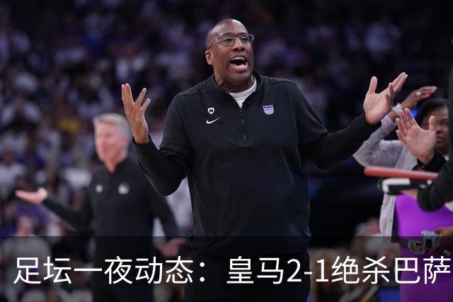 足坛一夜动态：皇马2-1绝杀巴萨！曼联0-3 U16国足0-1