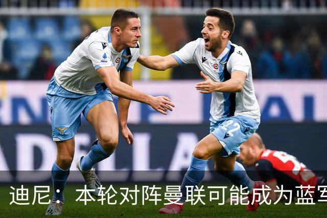 迪尼：本轮对阵曼联可能成为蓝军转折点，阿隆索蜜月期已彻底结束