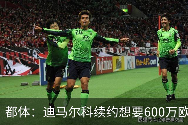 都体：迪马尔科续约想要600万欧，国米愿意提供500万欧加奖金