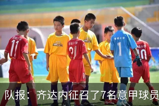 队报：齐达内征召了7名意甲球员，与1998年那支世界杯冠军一样多
