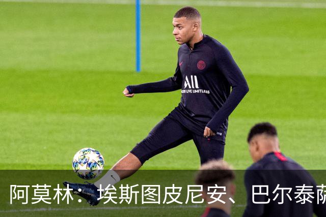 阿莫林：埃斯图皮尼安、巴尔泰萨吉将轮换出场