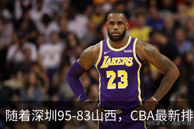 随着深圳95-83山西，CBA最新排名出炉！山西排第9，深圳第17