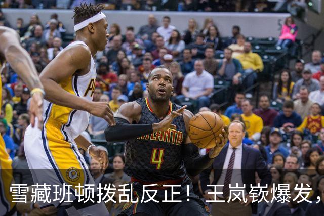 雪藏班顿拨乱反正！王岚嵚爆发，山东逆转广东重回正轨