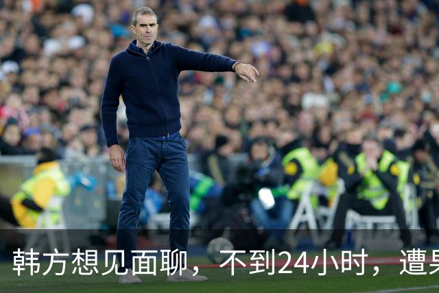 韩方想见面聊，不到24小时，遭果断拒绝，李在明“降温”尝试失败