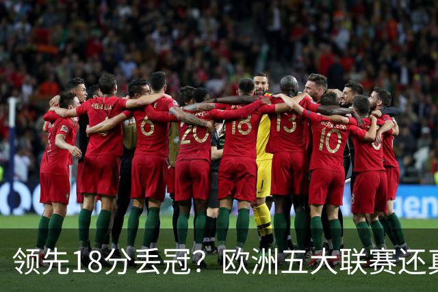 领先18分丢冠？欧洲五大联赛还真没有过！中国球迷或将见证历史了