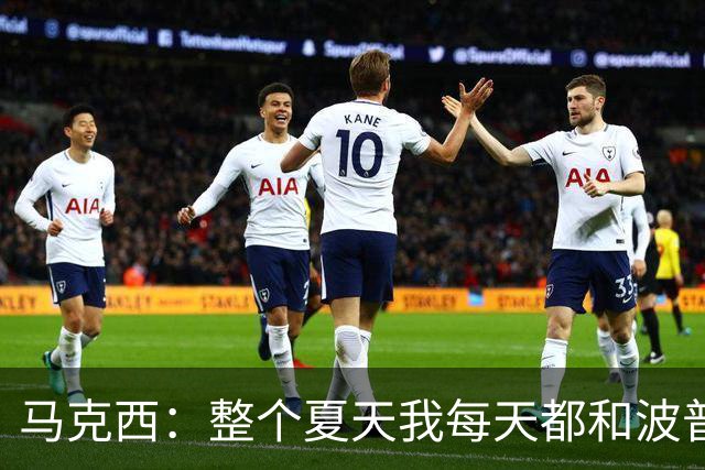 马克西：整个夏天我每天都和波普一起训练 他的性格很适合球队