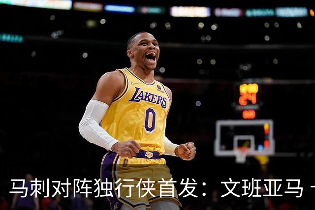 马刺对阵独行侠首发：文班亚马 卡斯尔 哈珀 福克斯 瓦塞尔