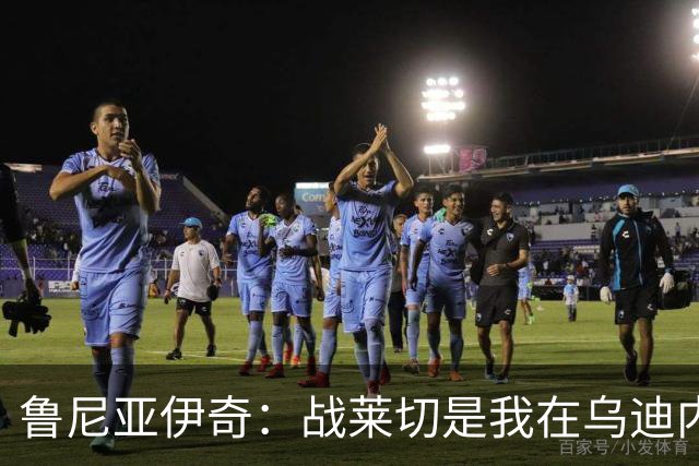 鲁尼亚伊奇：战莱切是我在乌迪内斯最糟一战，面对米兰会不同