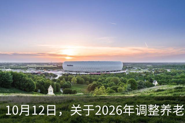 10月12日，关于2026年调整养老金的通知，人社部与财政部公布了吗？