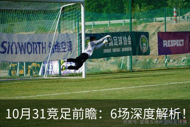 10月31竞足前瞻：6场深度解析！森林暗藏冷意，光州迎来绝佳机会