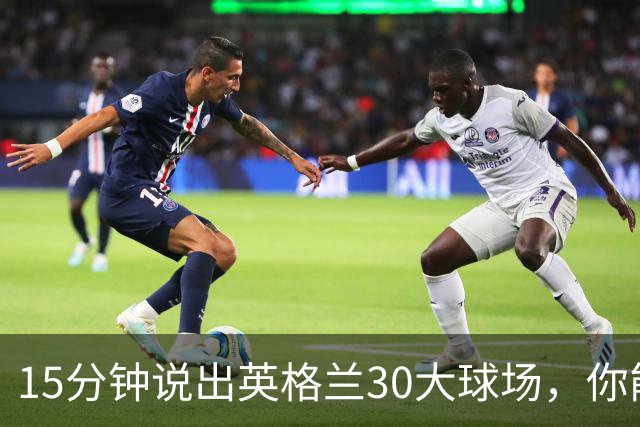 15分钟说出英格兰30大球场，你能拿几分？