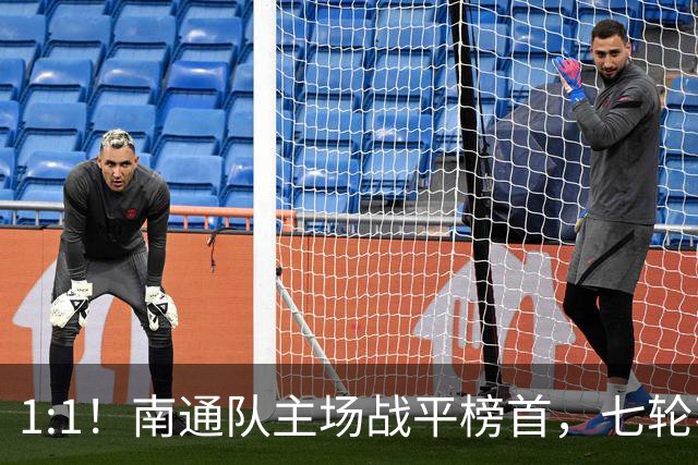 1:1！南通队主场战平榜首，七轮不败晋级淘汰赛