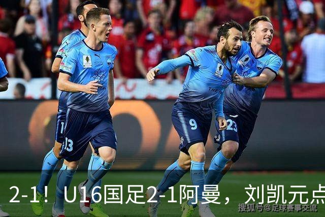 2-1！U16国足2-1阿曼，刘凯元点球+红牌罚下，疑似遭裁判“针对”
