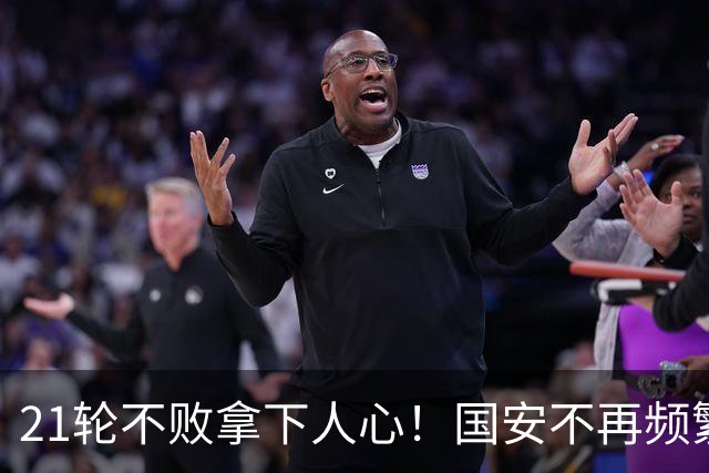 21轮不败拿下人心！国安不再频繁换帅了，两大土帅最稳，泰山悬而未决，澳洲兄弟最该下课
