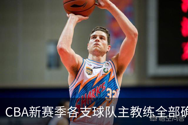 CBA新赛季各支球队主教练全部确定！名单一览，11名外籍主帅