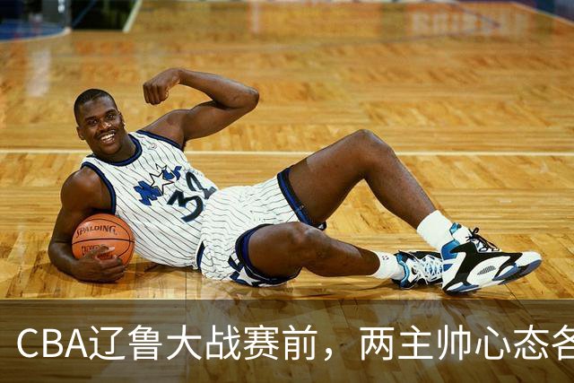 CBA辽鲁大战赛前，两主帅心态各异，邱彪忧心忡忡，乌戈信念坚定！