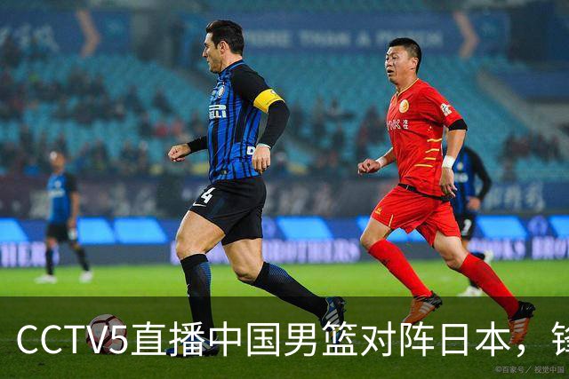 CCTV5直播中国男篮对阵日本，锋线问题明显，胡明轩王俊杰需调整状态