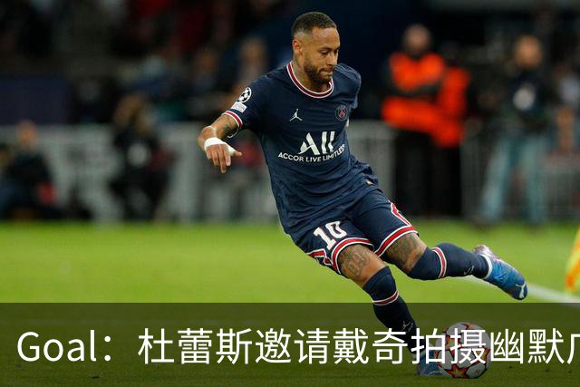 Goal：杜蕾斯邀请戴奇拍摄幽默广告，数小时播放破百万